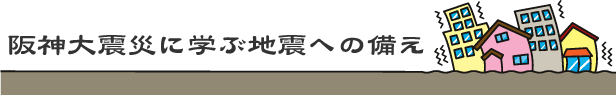 阪神大震災に学ぶ地震への備え